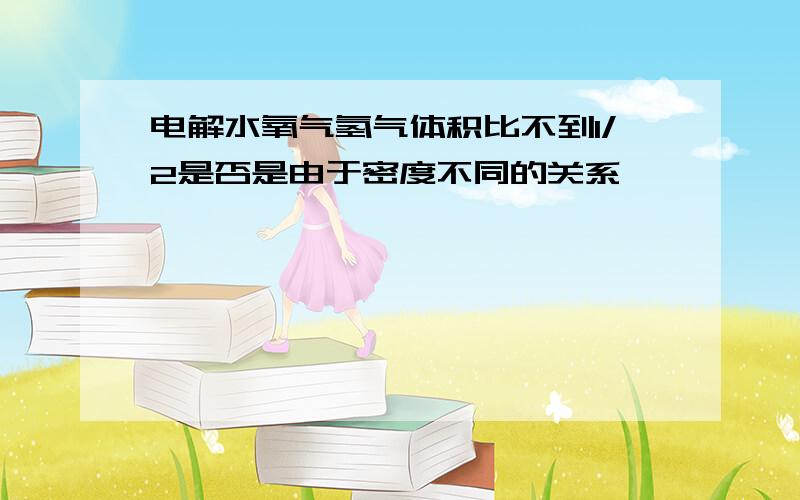 电解水氧气氢气体积比不到1/2是否是由于密度不同的关系