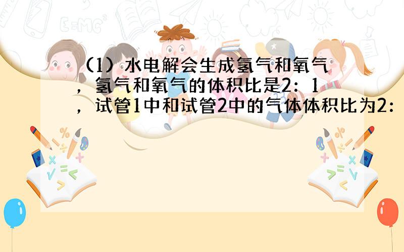 （1）水电解会生成氢气和氧气，氢气和氧气的体积比是2：1，试管1中和试管2中的气体体积比为2：1，所以试管2中的气体是