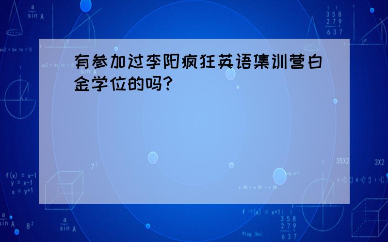 有参加过李阳疯狂英语集训营白金学位的吗?