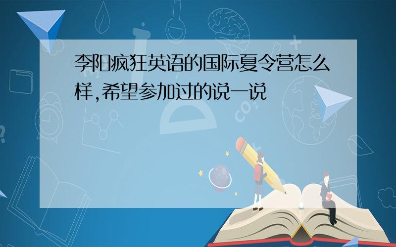 李阳疯狂英语的国际夏令营怎么样,希望参加过的说一说