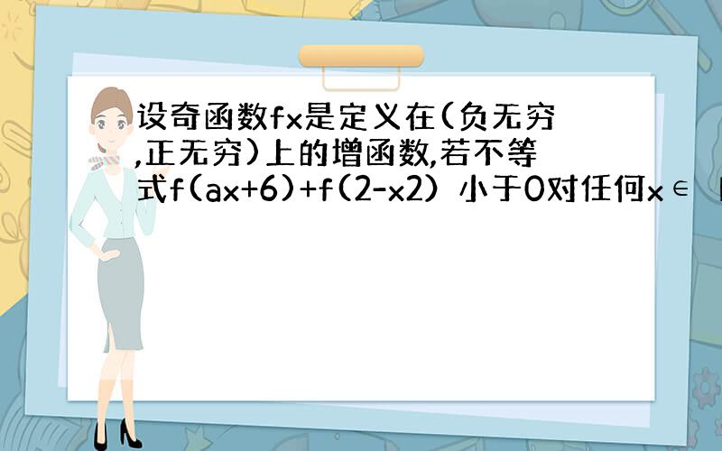 设奇函数fx是定义在(负无穷,正无穷)上的增函数,若不等式f(ax+6)+f(2-x2）小于0对任何x∈【2,4】都成立