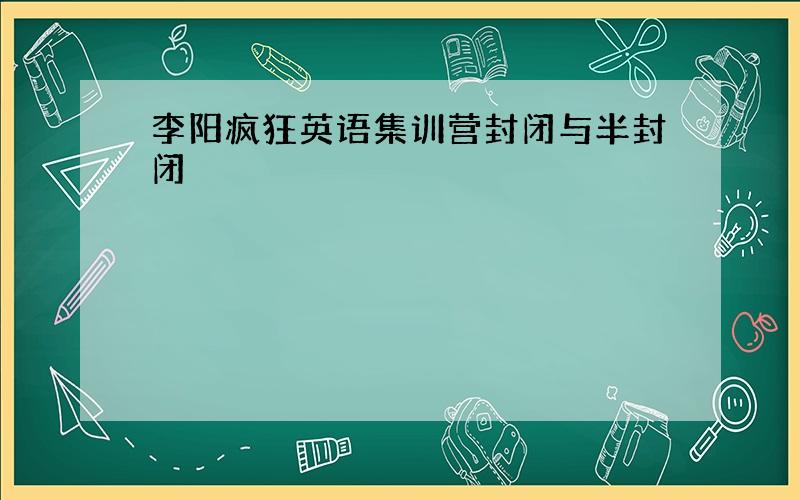 李阳疯狂英语集训营封闭与半封闭