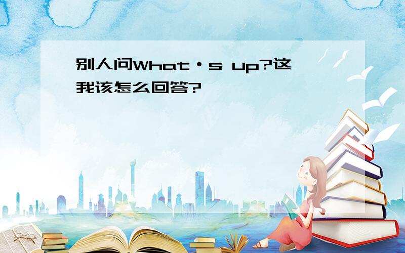 别人问What·s up?这我该怎么回答?