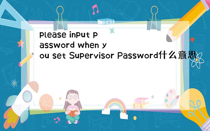 please input password when you set Supervisor Password什么意思