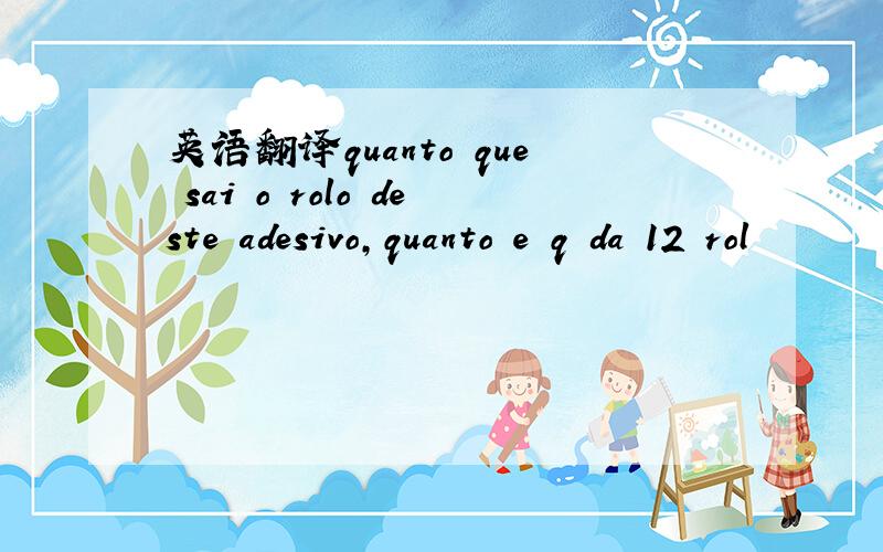 英语翻译quanto que sai o rolo deste adesivo,quanto e q da 12 rol