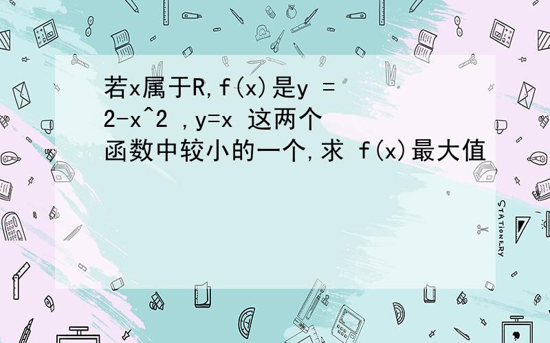 若x属于R,f(x)是y =2-x^2 ,y=x 这两个函数中较小的一个,求 f(x)最大值