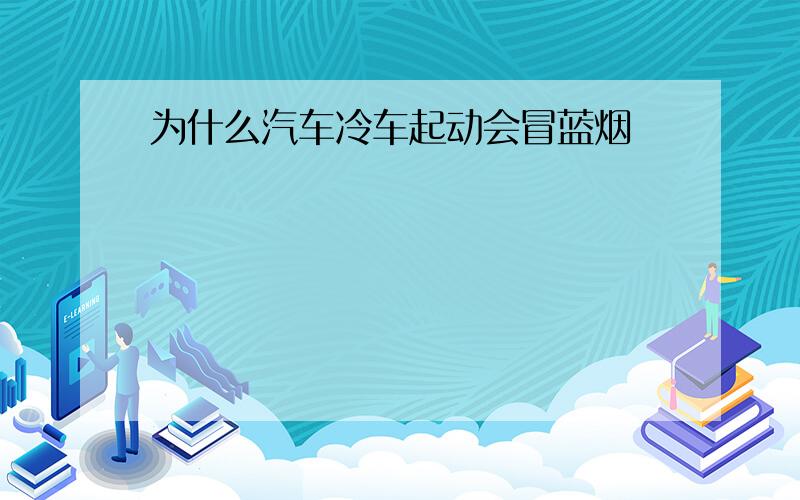 为什么汽车冷车起动会冒蓝烟