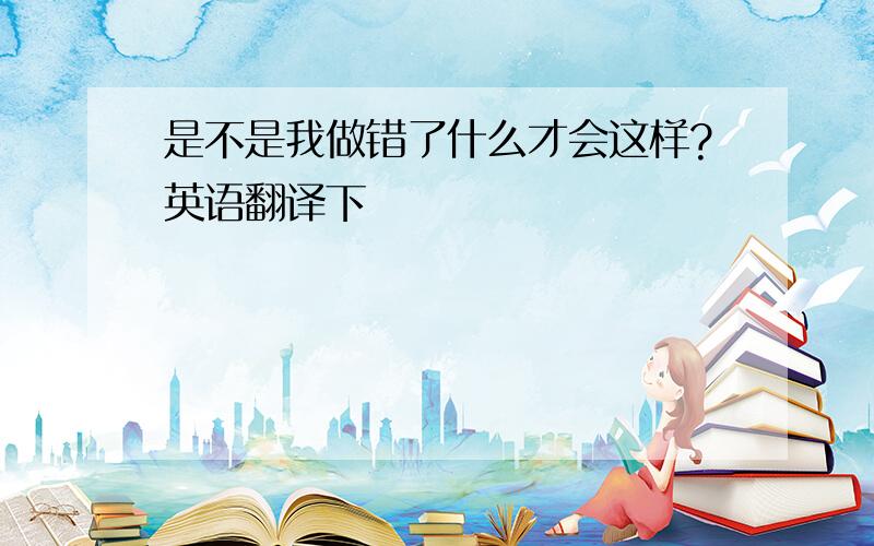 是不是我做错了什么才会这样?英语翻译下