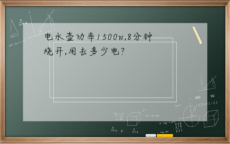 电水壶功率1500w,8分钟烧开,用去多少电?