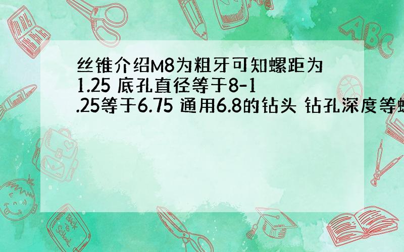 丝锥介绍M8为粗牙可知螺距为1.25 底孔直径等于8-1.25等于6.75 通用6.8的钻头 钻孔深度等螺纹深加螺纹直经