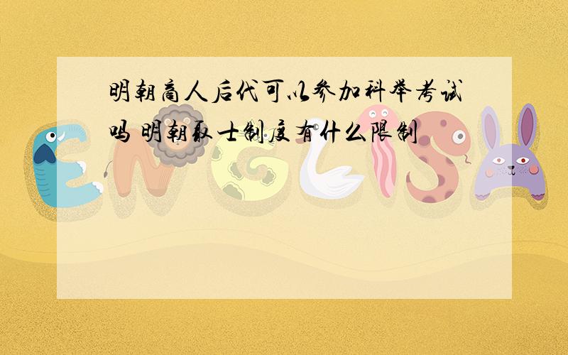 明朝商人后代可以参加科举考试吗 明朝取士制度有什么限制