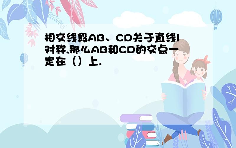 相交线段AB、CD关于直线l对称,那么AB和CD的交点一定在（）上.