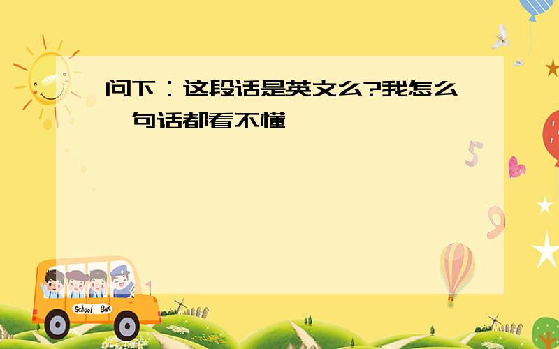 问下：这段话是英文么?我怎么一句话都看不懂