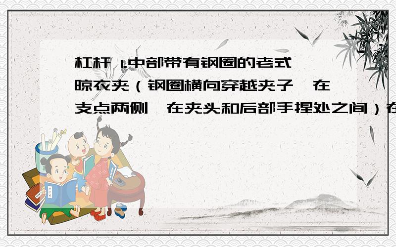 杠杆 1.中部带有钢圈的老式晾衣夹（钢圈横向穿越夹子,在支点两侧,在夹头和后部手捏处之间）在用手捏开和夹住物体是哪个是省