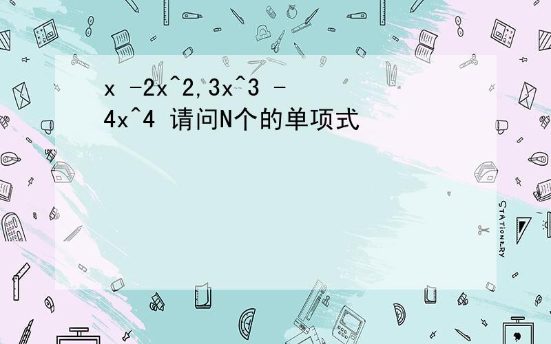 x -2x^2,3x^3 -4x^4 请问N个的单项式