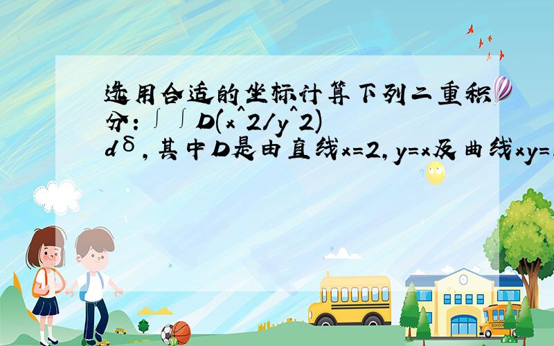 选用合适的坐标计算下列二重积分：∫∫D(x^2/y^2)dδ,其中D是由直线x=2,y=x及曲线xy=1所围成的区域