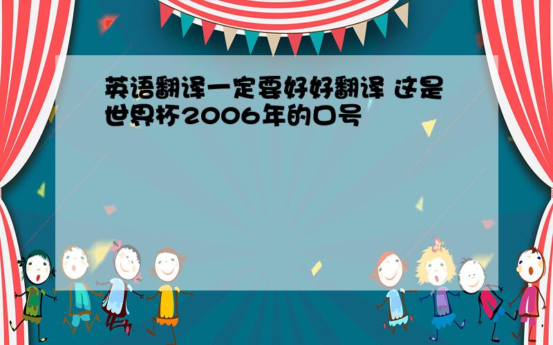 英语翻译一定要好好翻译 这是世界杯2006年的口号