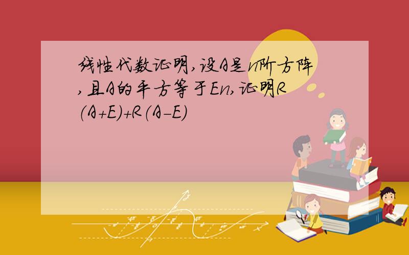 线性代数证明,设A是n阶方阵,且A的平方等于En,证明R（A+E）+R（A-E）