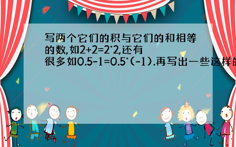 写两个它们的积与它们的和相等的数,如2+2=2*2,还有很多如0.5-1=0.5*(-1).再写出一些这样的两个数.