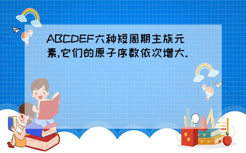 ABCDEF六种短周期主族元素,它们的原子序数依次增大.