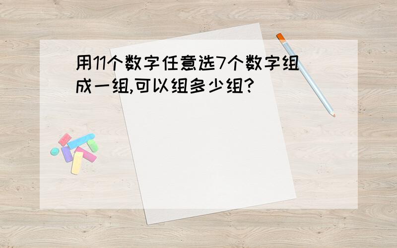 用11个数字任意选7个数字组成一组,可以组多少组?