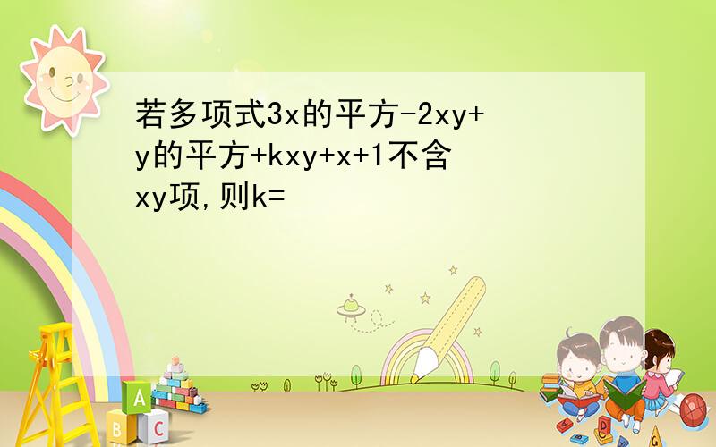 若多项式3x的平方-2xy+y的平方+kxy+x+1不含xy项,则k=