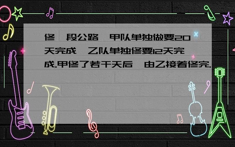 修一段公路,甲队单独做要20天完成,乙队单独修要12天完成.甲修了若干天后,由乙接着修完.