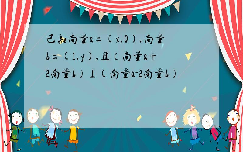 已知向量a=(x,0),向量b=(1,y),且（向量a+2向量b）⊥(向量a-2向量b）