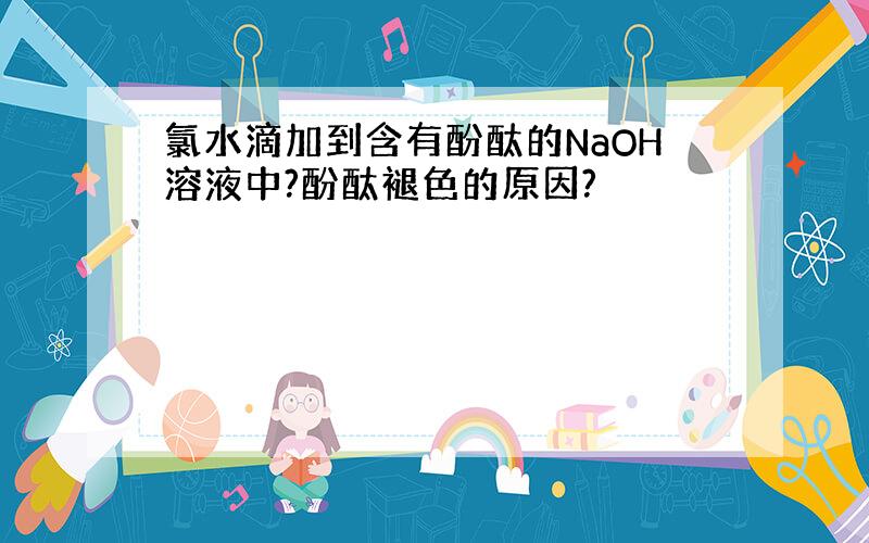 氯水滴加到含有酚酞的NaOH溶液中?酚酞褪色的原因?