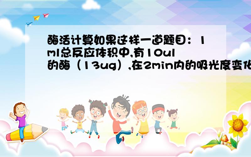 酶活计算如果这样一道题目：1ml总反应体积中,有10ul的酶（13ug）,在2min内的吸光度变化为0.04,摩尔消光系