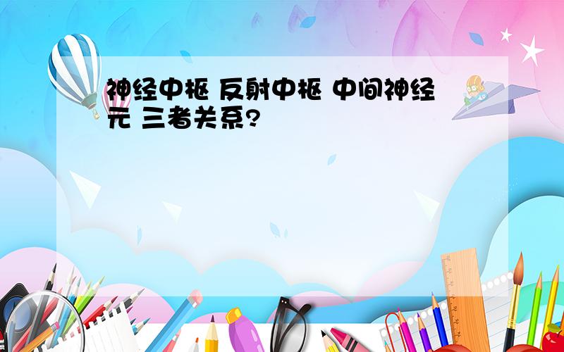 神经中枢 反射中枢 中间神经元 三者关系?