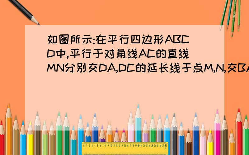 如图所示:在平行四边形ABCD中,平行于对角线AC的直线MN分别交DA,DC的延长线于点M,N,交BA,BC于点P,Q,