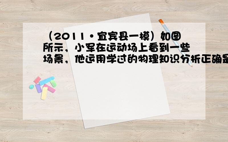 （2011•宜宾县一模）如图所示，小军在运动场上看到一些场景，他运用学过的物理知识分析正确是（　　）