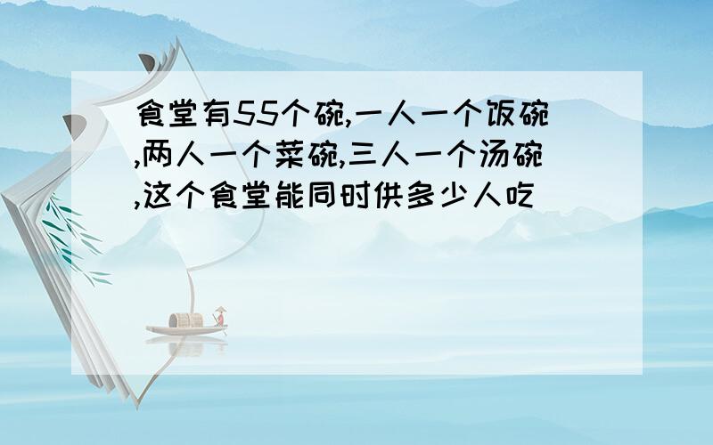 食堂有55个碗,一人一个饭碗,两人一个菜碗,三人一个汤碗,这个食堂能同时供多少人吃