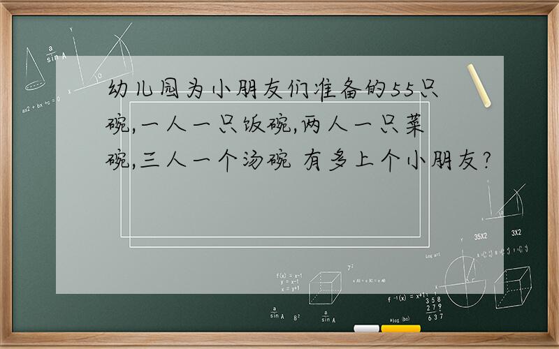 幼儿园为小朋友们准备的55只碗,一人一只饭碗,两人一只菜碗,三人一个汤碗 有多上个小朋友?