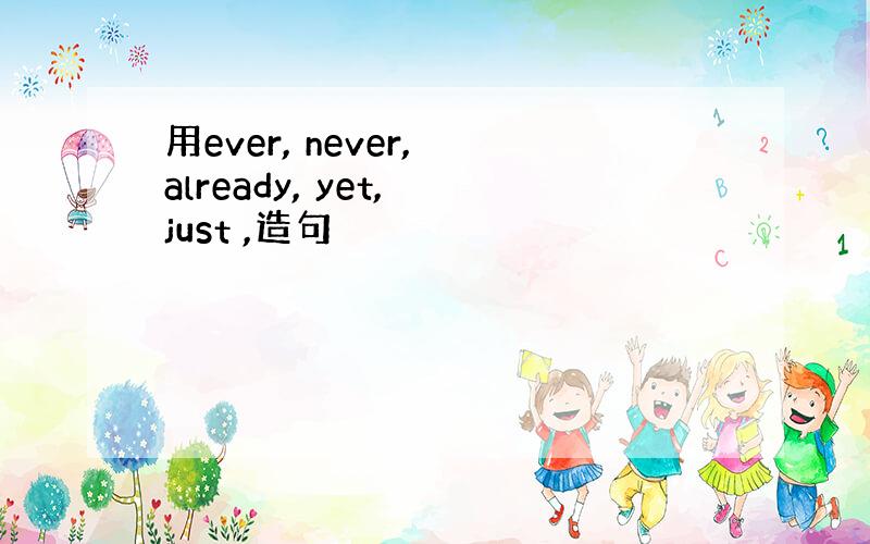 用ever, never, already, yet, just ,造句