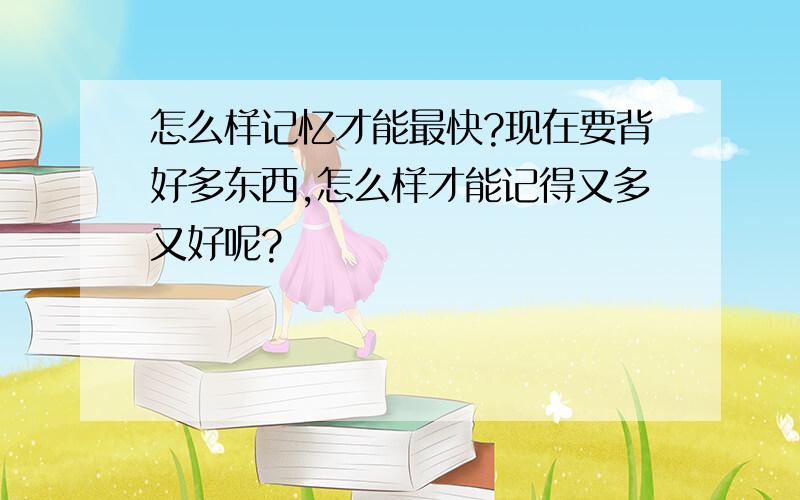 怎么样记忆才能最快?现在要背好多东西,怎么样才能记得又多又好呢?