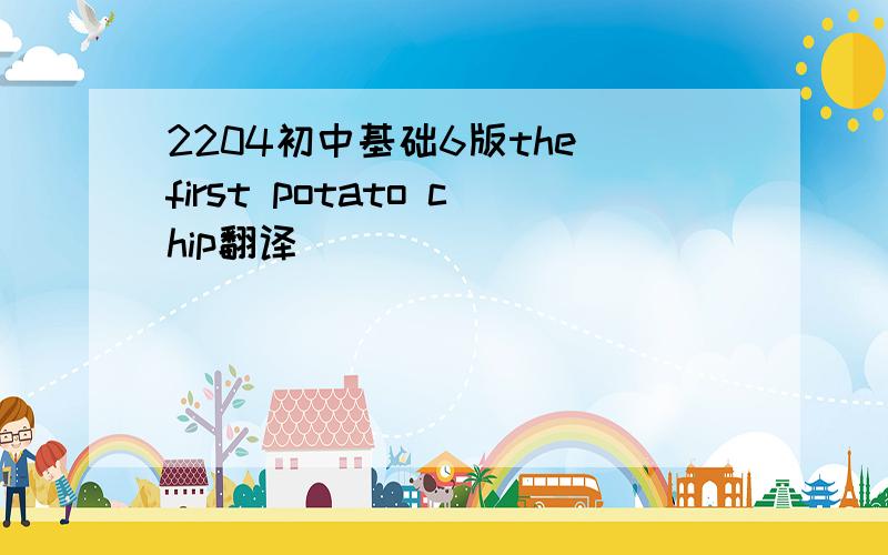 2204初中基础6版the first potato chip翻译