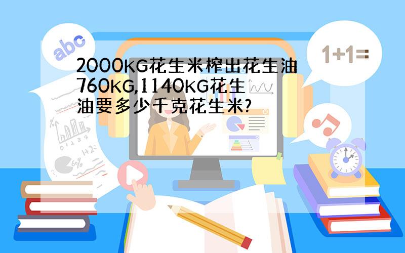 2000KG花生米榨出花生油760KG,1140KG花生油要多少千克花生米?