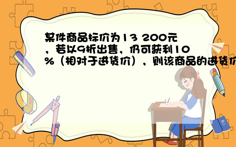 某件商品标价为13 200元，若以9折出售，仍可获利10%（相对于进货价），则该商品的进货价为（　　）