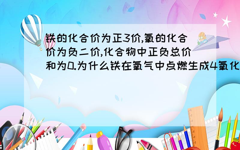 铁的化合价为正3价,氧的化合价为负二价,化合物中正负总价和为0.为什么铁在氧气中点燃生成4氧化3铁,而不是,3氧化2铁?