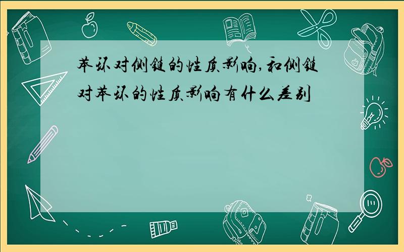 苯环对侧链的性质影响,和侧链对苯环的性质影响有什么差别