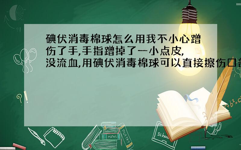 碘伏消毒棉球怎么用我不小心蹭伤了手,手指蹭掉了一小点皮,没流血,用碘伏消毒棉球可以直接擦伤口部分吗