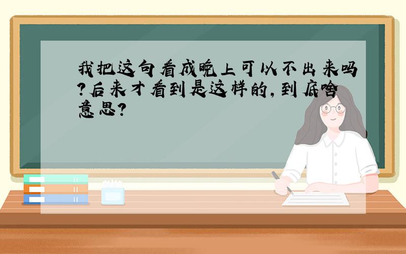 我把这句看成晚上可以不出来吗?后来才看到是这样的,到底啥意思?