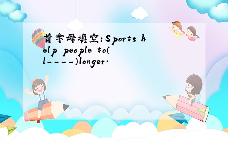 首字母填空：Sports help people to（l----）longer.