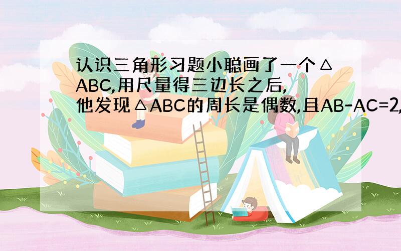 认识三角形习题小聪画了一个△ABC,用尺量得三边长之后,他发现△ABC的周长是偶数,且AB-AC=2,AB:AC=3:2