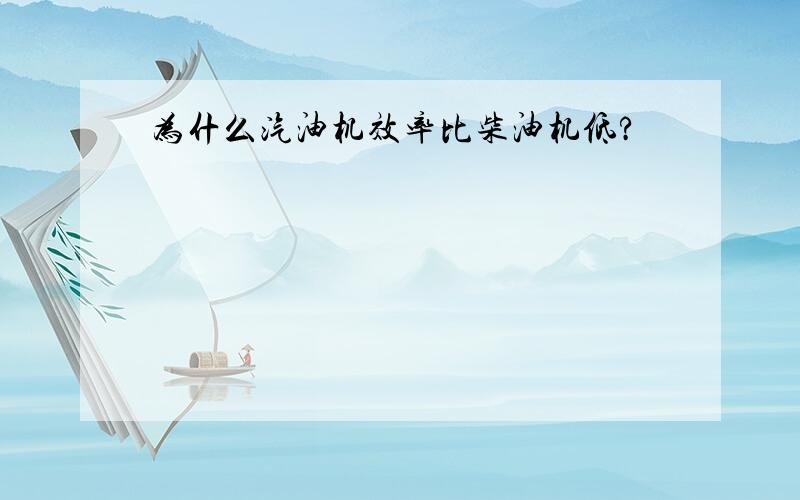 为什么汽油机效率比柴油机低?