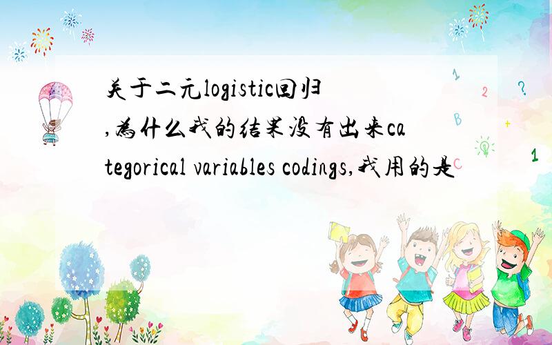 关于二元logistic回归,为什么我的结果没有出来categorical variables codings,我用的是