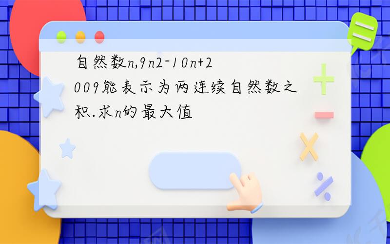 自然数n,9n2-10n+2009能表示为两连续自然数之积.求n的最大值