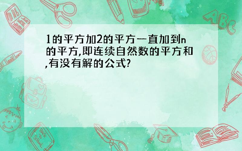 1的平方加2的平方一直加到n的平方,即连续自然数的平方和,有没有解的公式?